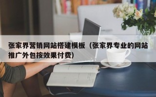 运城张家界营销网站搭建模板（张家界专业的网站推广外包按效果付费）