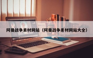 运城阿曼战争素材网站（阿曼战争素材网站大全）