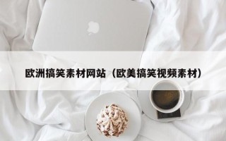 运城欧洲搞笑素材网站（欧美搞笑视频素材）