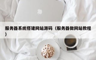 运城服务器系统搭建网站源码（服务器做网站教程）