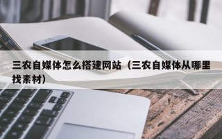 运城三农自媒体怎么搭建网站（三农自媒体从哪里找素材）