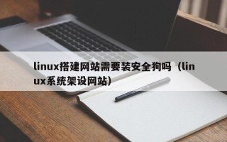 运城linux搭建网站需要装安全狗吗（linux系统架设网站）