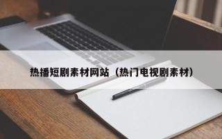 运城热播短剧素材网站（热门电视剧素材）