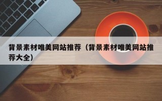 运城背景素材唯美网站推荐（背景素材唯美网站推荐大全）