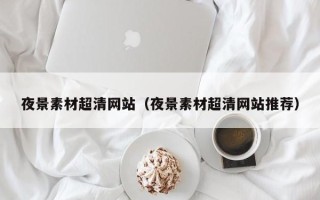 运城夜景素材超清网站（夜景素材超清网站推荐）