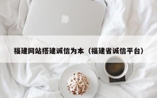 运城福建网站搭建诚信为本（福建省诚信平台）
