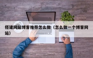 运城搭建网站博客推荐怎么做（怎么做一个博客网站）