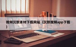 运城视频沉默素材下载网站（沉默视频app下载）