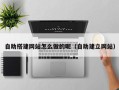 运城自助搭建网站怎么做的呢（自助建立网站）