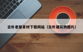运城古朴老屋素材下载网站（古朴建筑物图片）