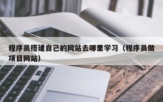 运城程序员搭建自己的网站去哪里学习（程序员做项目网站）