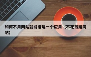 运城如何不用网站就能搭建一个应用（不花钱建网站）