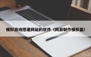 运城模拟游戏搭建网站的软件（网游制作模拟器）