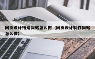 运城网页设计搭建网站怎么做（网页设计制作网站怎么做）